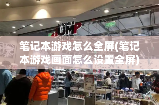 笔记本游戏怎么全屏(笔记本游戏画面怎么设置全屏)-第1张图片-星选测评