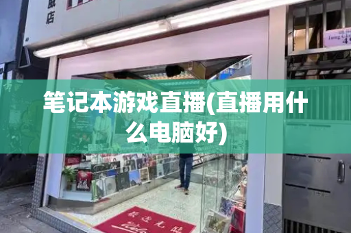 笔记本游戏直播(直播用什么电脑好)-第1张图片-星选测评