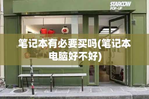 笔记本有必要买吗(笔记本电脑好不好)