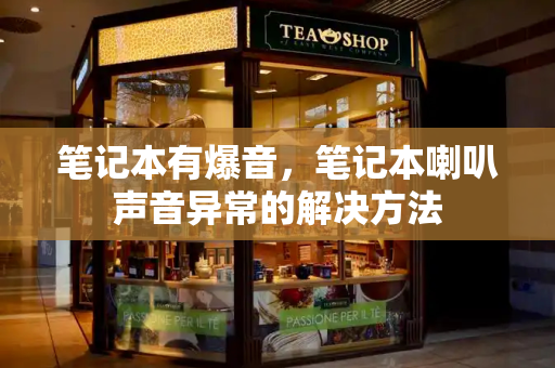 笔记本有爆音，笔记本喇叭声音异常的解决方法-第1张图片-星选测评