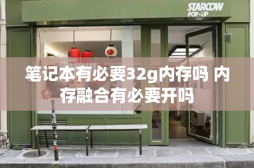 笔记本有必要32g内存吗 内存融合有必要开吗