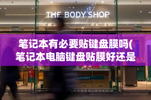 笔记本有必要贴键盘膜吗(笔记本电脑键盘贴膜好还是不贴好)