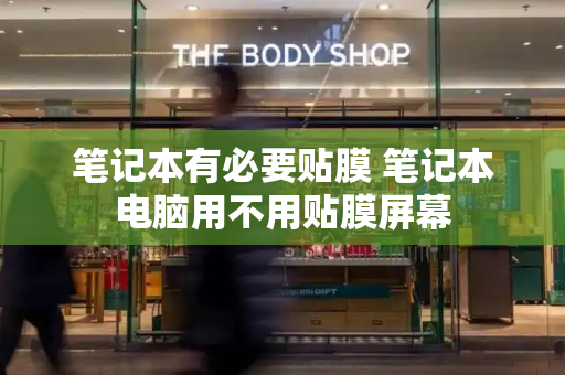 笔记本有必要贴膜 笔记本电脑用不用贴膜屏幕-第1张图片-星选测评