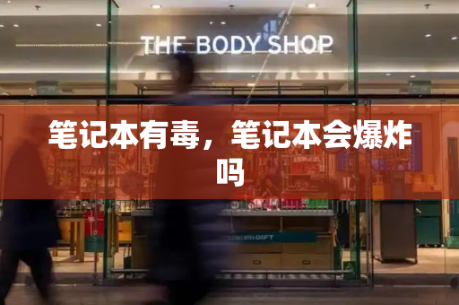笔记本有毒，笔记本会爆炸吗