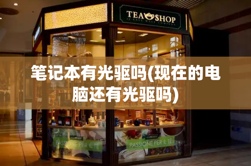 笔记本有光驱吗(现在的电脑还有光驱吗)