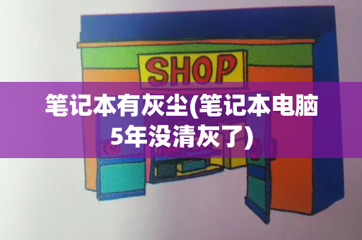 笔记本有灰尘(笔记本电脑5年没清灰了)-第1张图片-星选测评