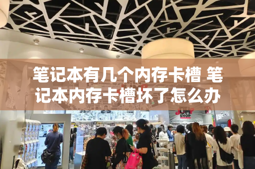 笔记本有几个内存卡槽 笔记本内存卡槽坏了怎么办