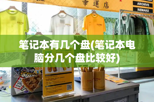 笔记本有几个盘(笔记本电脑分几个盘比较好)-第1张图片-星选测评
