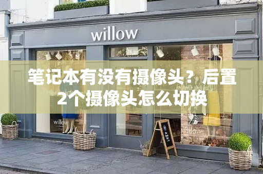 笔记本有没有摄像头？后置2个摄像头怎么切换