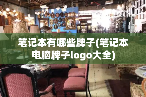 笔记本有哪些牌子(笔记本电脑牌子logo大全)