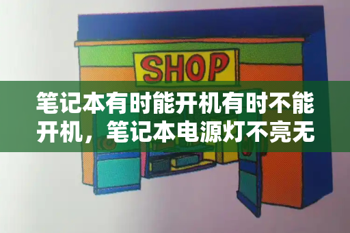 笔记本有时能开机有时不能开机，笔记本电源灯不亮无法开机
