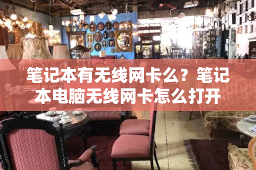 笔记本有无线网卡么？笔记本电脑无线网卡怎么打开