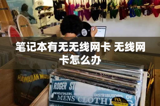 笔记本有无无线网卡 无线网卡怎么办