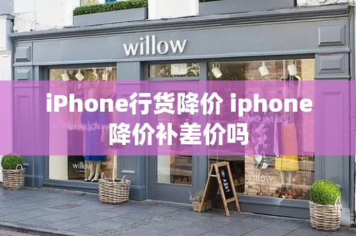 iPhone行货降价 iphone降价补差价吗