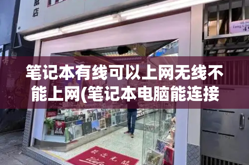 笔记本有线可以上网无线不能上网(笔记本电脑能连接wifi但是不能上网)-第1张图片-星选测评