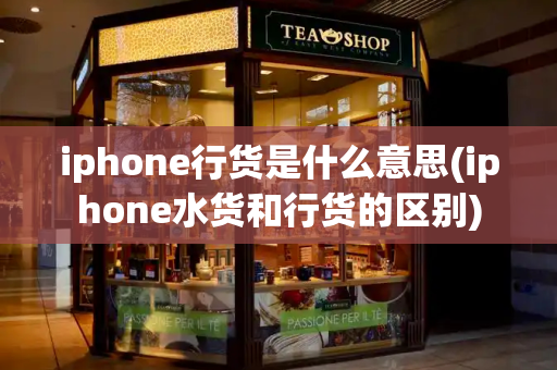 iphone行货是什么意思(iphone水货和行货的区别)