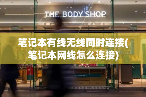 笔记本有线无线同时连接(笔记本网线怎么连接)