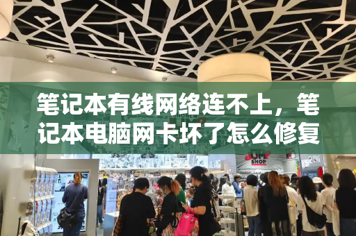 笔记本有线网络连不上，笔记本电脑网卡坏了怎么修复-第1张图片-星选测评