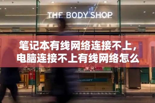 笔记本有线网络连接不上，电脑连接不上有线网络怎么办-第1张图片-星选测评