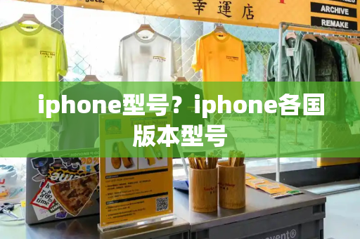 iphone型号？iphone各国版本型号