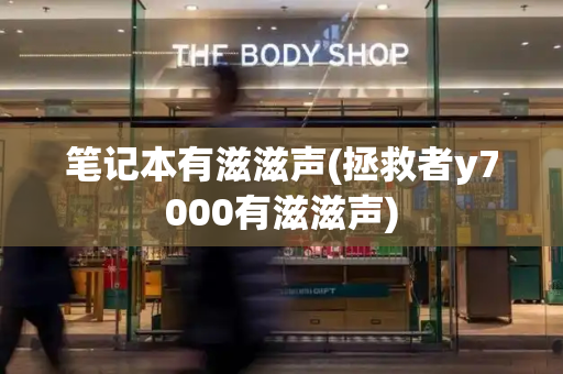 笔记本有滋滋声(拯救者y7000有滋滋声)