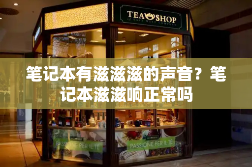 笔记本有滋滋滋的声音？笔记本滋滋响正常吗