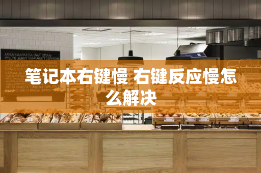 笔记本右键慢 右键反应慢怎么解决