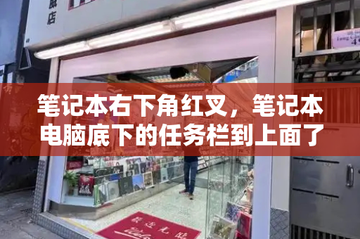笔记本右下角红叉，笔记本电脑底下的任务栏到上面了