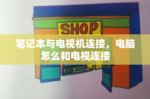 笔记本与电视机连接，电脑怎么和电视连接