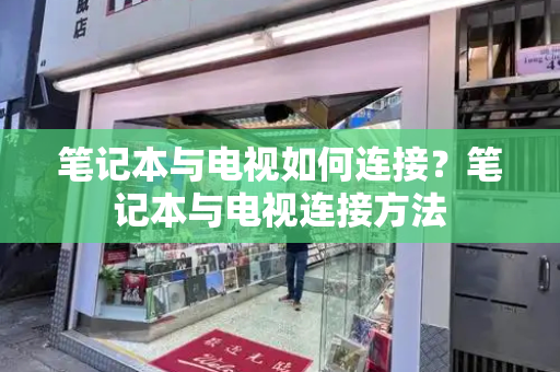 笔记本与电视如何连接？笔记本与电视连接方法-第1张图片-星选测评