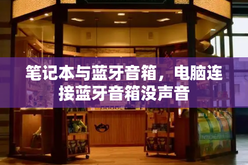 笔记本与蓝牙音箱，电脑连接蓝牙音箱没声音