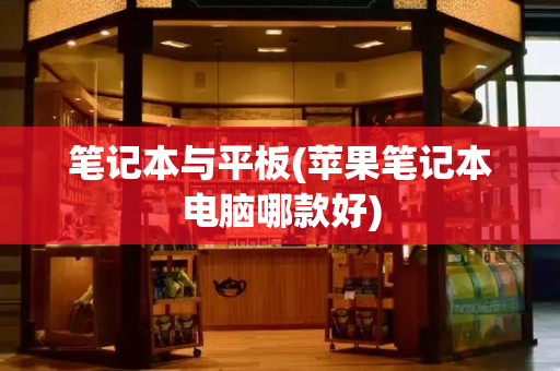 笔记本与平板(苹果笔记本电脑哪款好)-第1张图片-星选测评