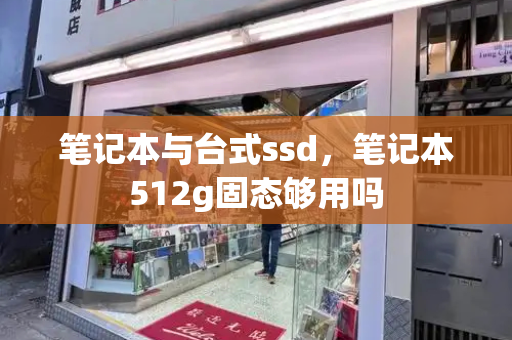 笔记本与台式ssd，笔记本512g固态够用吗