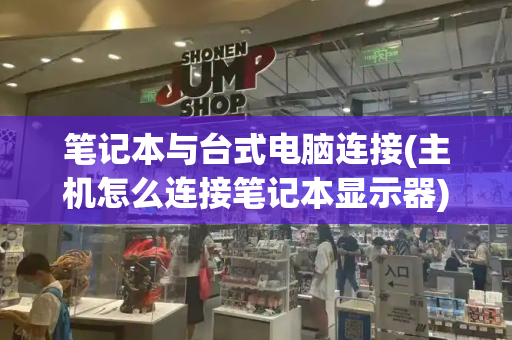 笔记本与台式电脑连接(主机怎么连接笔记本显示器)-第1张图片-星选测评