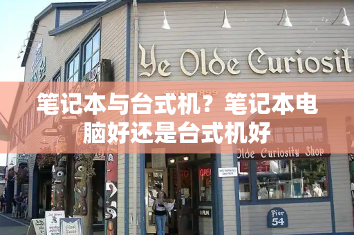 笔记本与台式机？笔记本电脑好还是台式机好-第1张图片-星选测评