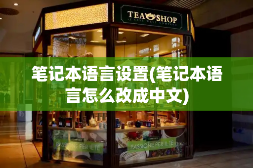 笔记本语言设置(笔记本语言怎么改成中文)