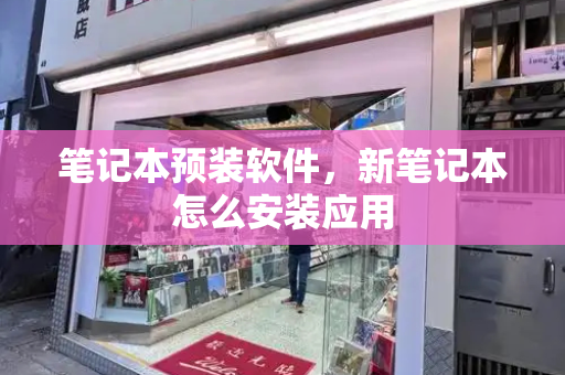 笔记本预装软件，新笔记本怎么安装应用
