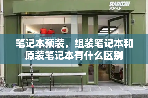 笔记本预装，组装笔记本和原装笔记本有什么区别