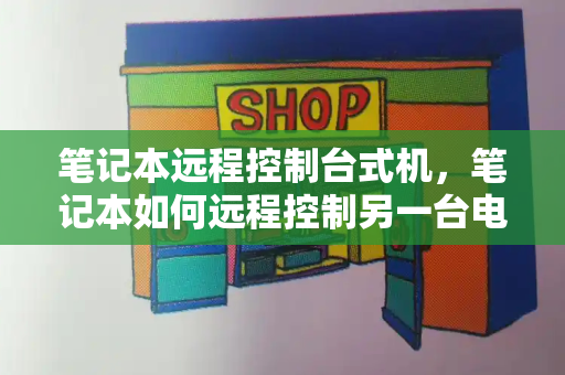 笔记本远程控制台式机，笔记本如何远程控制另一台电脑
