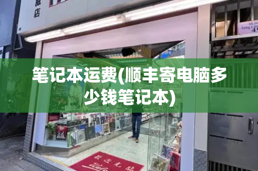 笔记本运费(顺丰寄电脑多少钱笔记本)