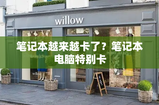 笔记本越来越卡了？笔记本电脑特别卡-第1张图片-星选测评