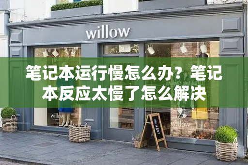 笔记本运行慢怎么办？笔记本反应太慢了怎么解决-第1张图片-星选测评