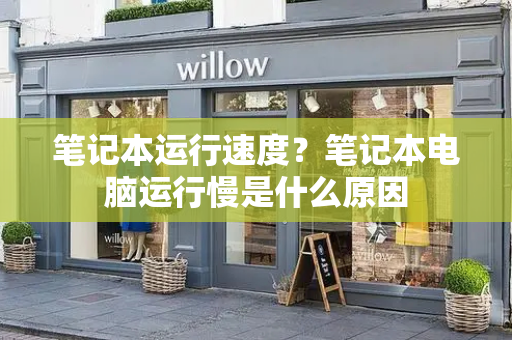 笔记本运行速度？笔记本电脑运行慢是什么原因