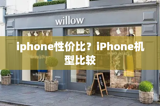 iphone性价比？iPhone机型比较