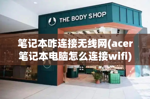 笔记本咋连接无线网(acer笔记本电脑怎么连接wifi)