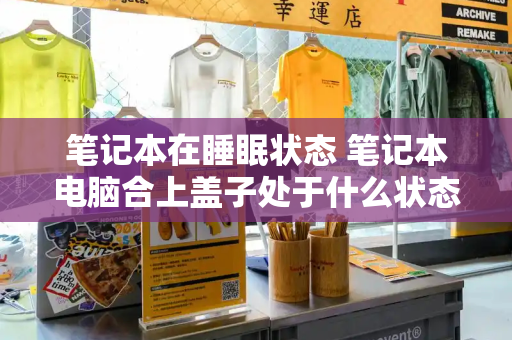 笔记本在睡眠状态 笔记本电脑合上盖子处于什么状态