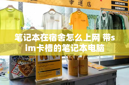 笔记本在宿舍怎么上网 带sim卡槽的笔记本电脑