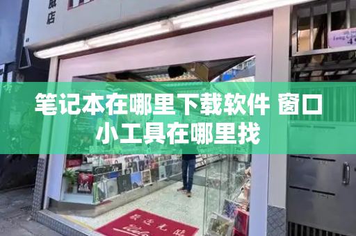 笔记本在哪里下载软件 窗口小工具在哪里找