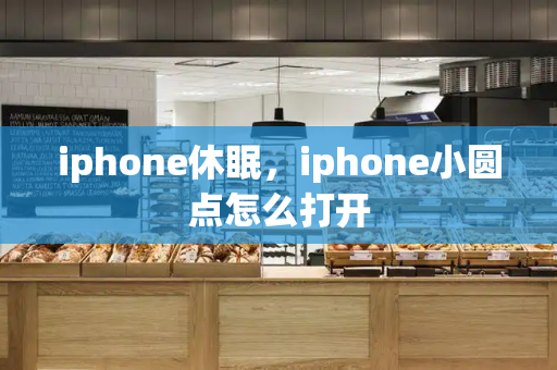 iphone休眠，iphone小圆点怎么打开