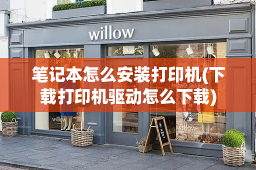笔记本怎么安装打印机(下载打印机驱动怎么下载)-第1张图片-星选测评